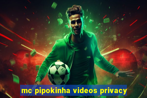 mc pipokinha videos privacy